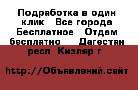 Подработка в один клик - Все города Бесплатное » Отдам бесплатно   . Дагестан респ.,Кизляр г.